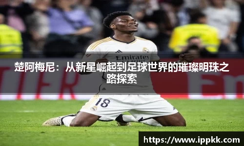 楚阿梅尼：从新星崛起到足球世界的璀璨明珠之路探索